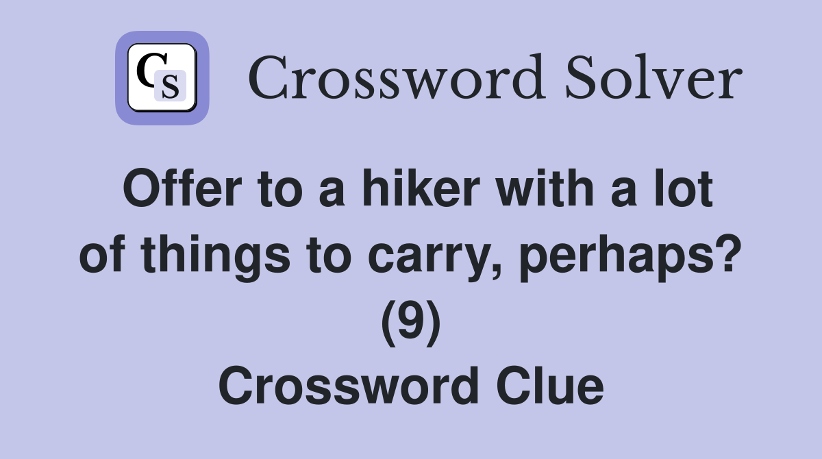 Offer to a hiker with a lot of things to carry, perhaps? (9